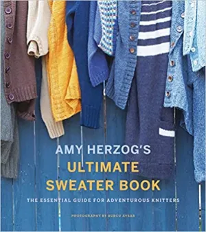 Amy Herzog's Ultimate Sweater Book: The Essential Guide for Adventurous Knitters